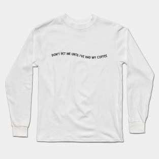 Don't Pet Me Until I've Had My Coffee Long Sleeve T-Shirt